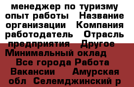 .менеджер по туризму-опыт работы › Название организации ­ Компания-работодатель › Отрасль предприятия ­ Другое › Минимальный оклад ­ 1 - Все города Работа » Вакансии   . Амурская обл.,Селемджинский р-н